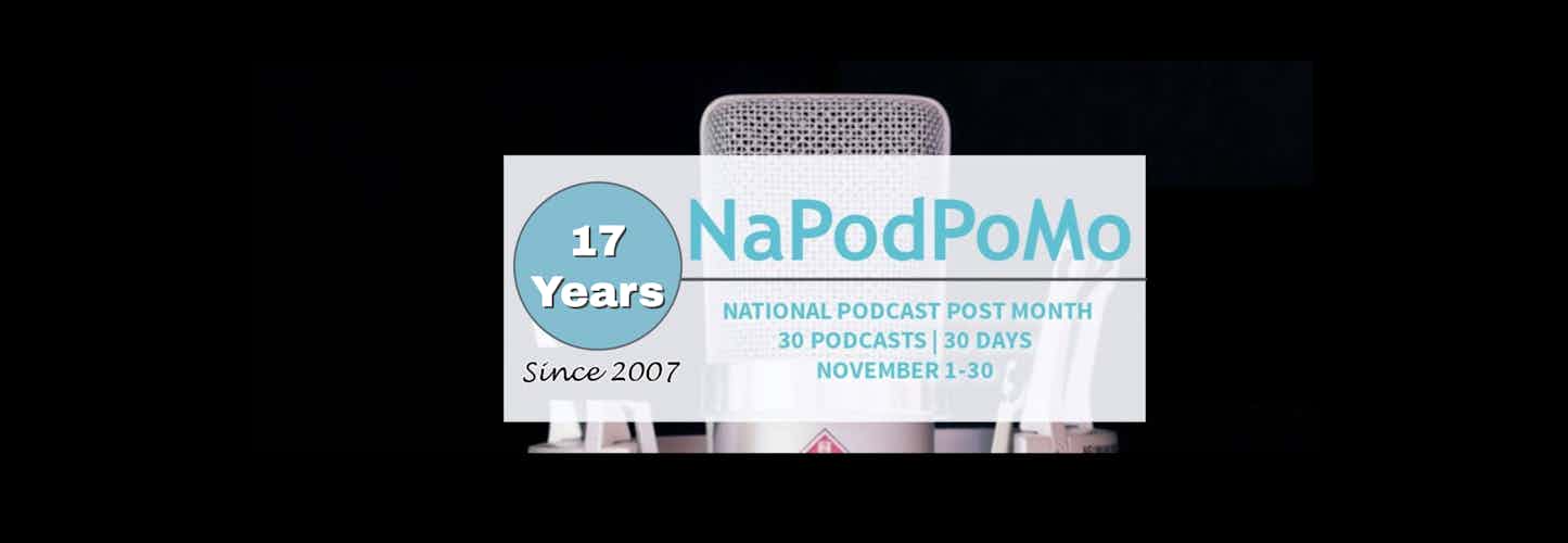 National Podcast Post Month 17th Annual 30-day podcasting challenge banner. Microphone is centered behind the graphic. Mic and graphic is set against black background. Text in graphic: "NaPodPoMo National Podcast Post Month 30 podcasts 30 days November 1-30" #NaPodPoMo www.napodpomo.org